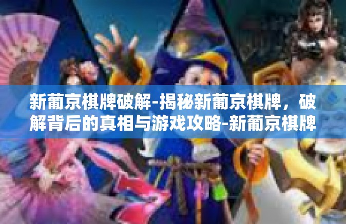 新葡京棋牌破解-揭秘新葡京棋牌,破解背后的真相与游戏攻略-新葡京棋牌破解 新葡京棋牌破解-揭秘新葡京棋牌,破解背后的真相与游戏攻略-新葡京棋牌破解