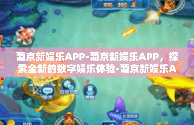 葡京新娱乐APP-葡京新娱乐APP，探索全新的数字娱乐体验-葡京新娱乐APP