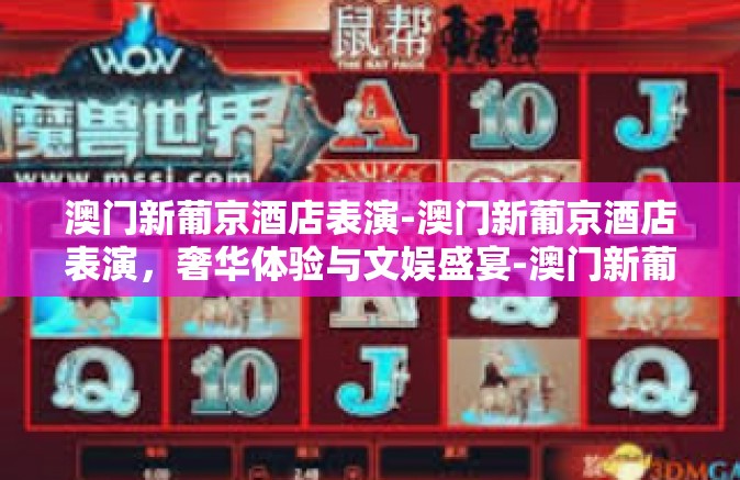 澳门新葡京酒店表演-澳门新葡京酒店表演，奢华体验与文娱盛宴-澳门新葡京酒店表演