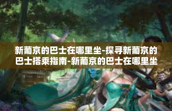 新葡京的巴士在哪里坐-探寻新葡京的巴士搭乘指南-新葡京的巴士在哪里坐