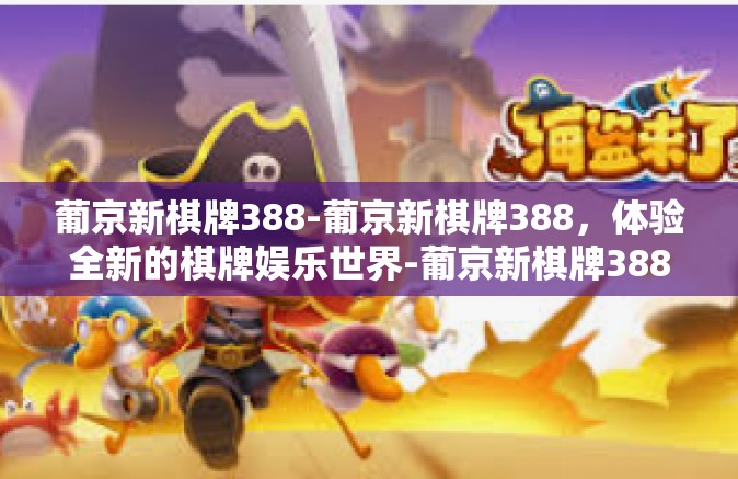 葡京新棋牌388-葡京新棋牌388，体验全新的棋牌娱乐世界-葡京新棋牌388