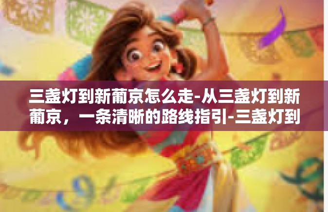 三盏灯到新葡京怎么走-从三盏灯到新葡京，一条清晰的路线指引-三盏灯到新葡京怎么走