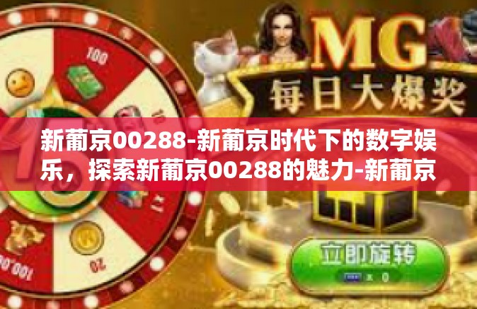 新葡京00288-新葡京时代下的数字娱乐,探索新葡京00288的魅力-新葡京00288 新葡京00288-新葡京时代下的数字娱乐,探索新葡京00288的魅力-新葡京00288