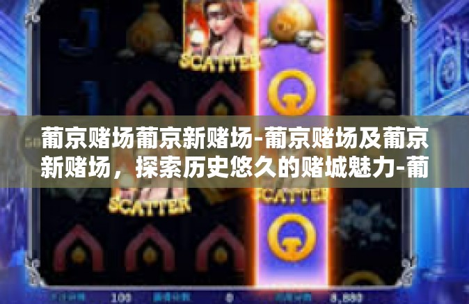 葡京赌场葡京新赌场-葡京赌场及葡京新赌场，探索历史悠久的赌城魅力-葡京赌场葡京新赌场