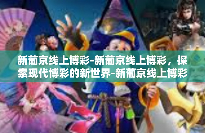 新葡京线上博彩-新葡京线上博彩，探索现代博彩的新世界-新葡京线上博彩