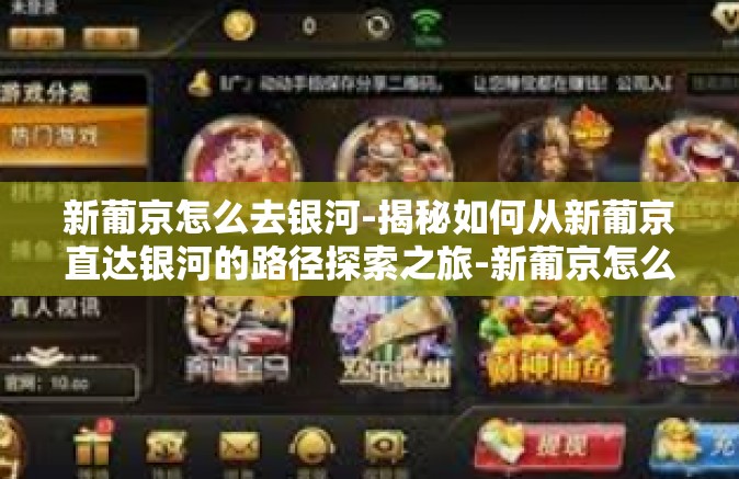 新葡京怎么去银河-揭秘如何从新葡京直达银河的路径探索之旅-新葡京怎么去银河