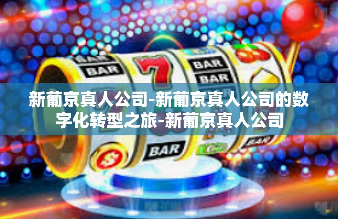 新葡京真人公司-新葡京真人公司的数字化转型之旅-新葡京真人公司