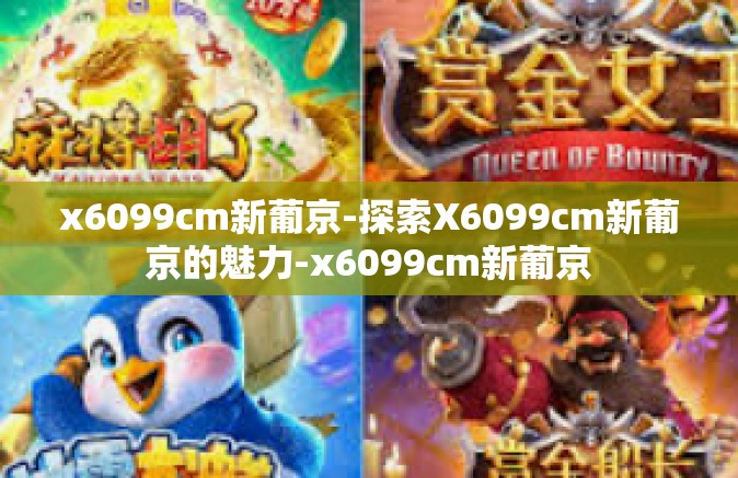 x6099cm新葡京-探索X6099cm新葡京的魅力-x6099cm新葡京