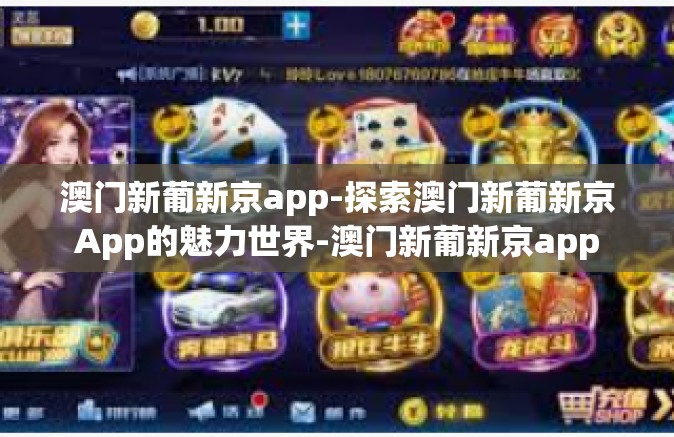 澳门新葡新京app-探索澳门新葡新京App的魅力世界-澳门新葡新京app