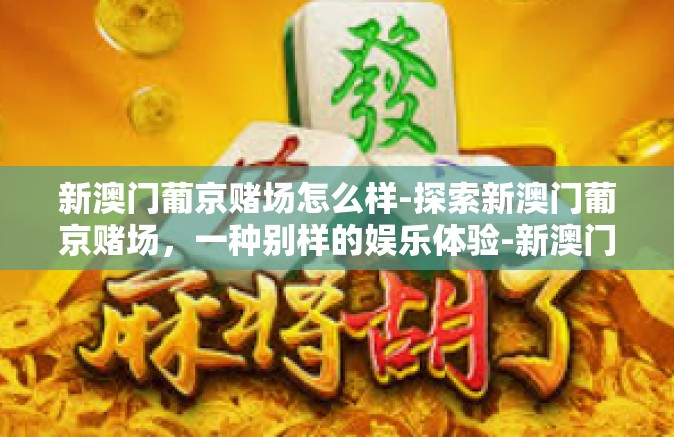 新澳门葡京赌场怎么样-探索新澳门葡京赌场，一种别样的娱乐体验-新澳门葡京赌场怎么样