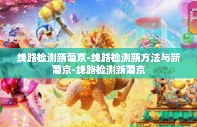 线路检测新葡京-线路检测新方法与新葡京-线路检测新葡京