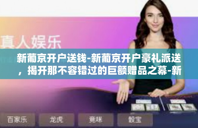 新葡京开户送钱-新葡京开户豪礼派送，揭开那不容错过的巨额赠品之幕-新葡京开户送钱