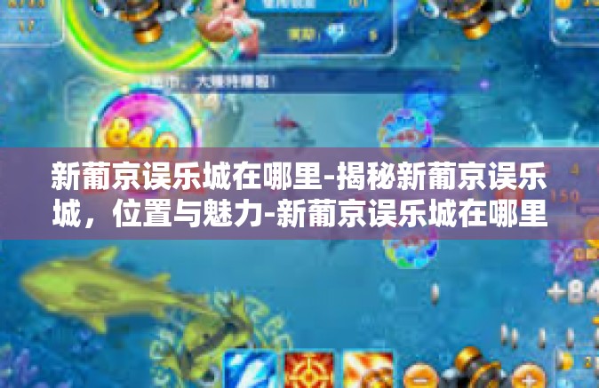 新葡京误乐城在哪里-揭秘新葡京误乐城，位置与魅力-新葡京误乐城在哪里