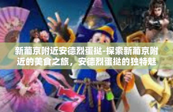 新葡京附近安德烈蛋挞-探索新葡京附近的美食之旅，安德烈蛋挞的独特魅力-新葡京附近安德烈蛋挞