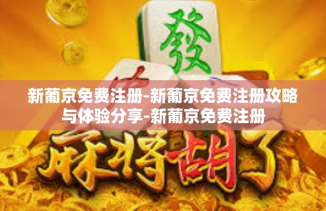 新葡京免费注册-新葡京免费注册攻略与体验分享-新葡京免费注册