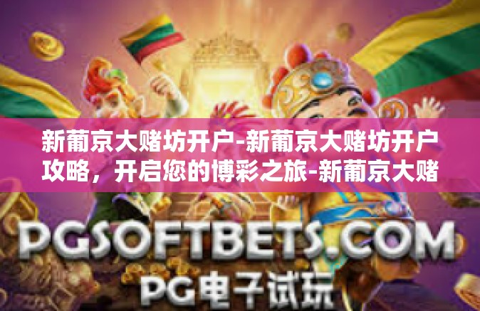 新葡京大赌坊开户-新葡京大赌坊开户攻略，开启您的博彩之旅-新葡京大赌坊开户