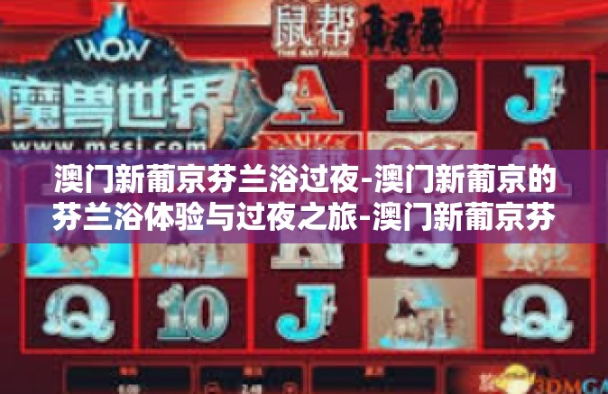 澳门新葡京芬兰浴过夜-澳门新葡京的芬兰浴体验与过夜之旅-澳门新葡京芬兰浴过夜