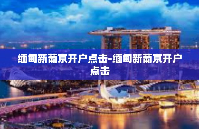 缅甸新葡京开户点击-缅甸新葡京开户点击