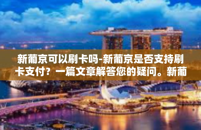 新葡京可以刷卡吗-新葡京是否支持刷卡支付?一篇文章解答您的疑问。新葡京可以刷卡吗 新葡京可以刷卡吗-新葡京是否支持刷卡支付?一篇文章解答您的疑问。新葡京可以刷卡吗