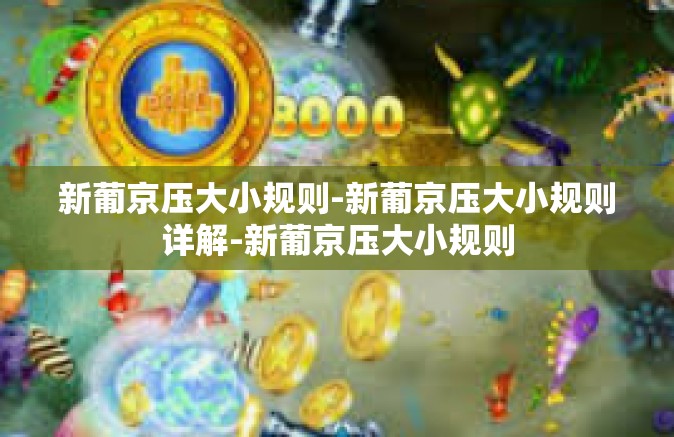 新葡京压大小规则-新葡京压大小规则详解-新葡京压大小规则