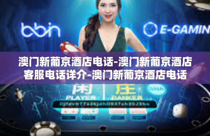 澳门新葡京酒店电话-澳门新葡京酒店客服电话详介-澳门新葡京酒店电话
