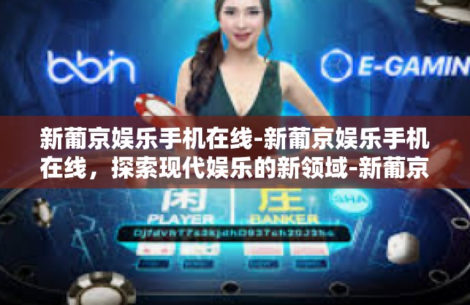 新葡京娱乐手机在线-新葡京娱乐手机在线，探索现代娱乐的新领域-新葡京娱乐手机在线