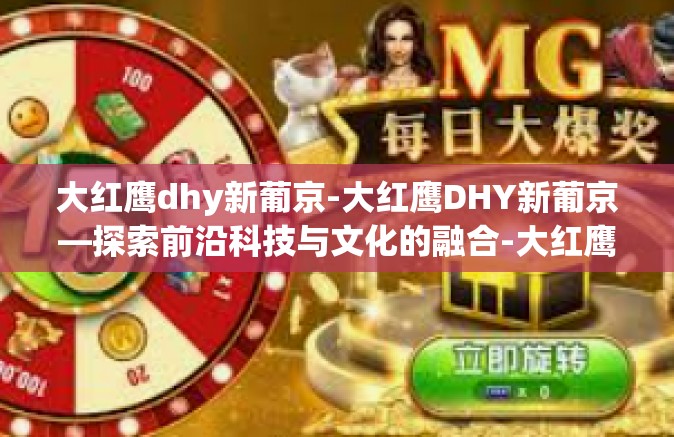 大红鹰dhy新葡京-大红鹰DHY新葡京—探索前沿科技与文化的融合-大红鹰dhy新葡京