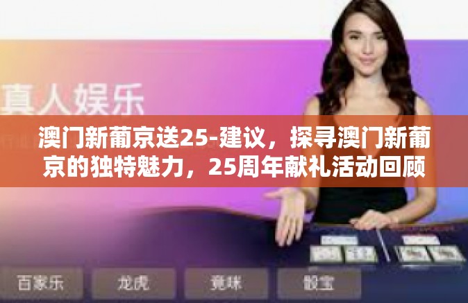 澳门新葡京送25-建议,探寻澳门新葡京的独特魅力,25周年献礼活动回顾-澳门新葡京送25 澳门新葡京送25-建议,探寻澳门新葡京的独特魅力,25周年献礼活动回顾-澳门新葡京送25