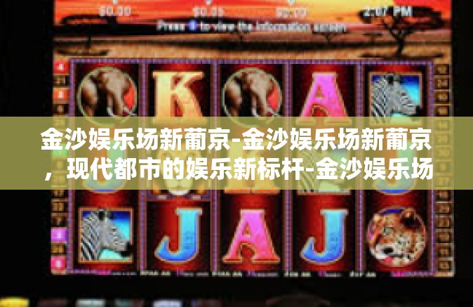 金沙娱乐场新葡京-金沙娱乐场新葡京，现代都市的娱乐新标杆-金沙娱乐场新葡京