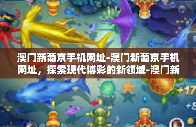 澳门新葡京手机网址-澳门新葡京手机网址,探索现代博彩的新领域-澳门新葡京手机网址 澳门新葡京手机网址-澳门新葡京手机网址,探索现代博彩的新领域-澳门新葡京手机网址