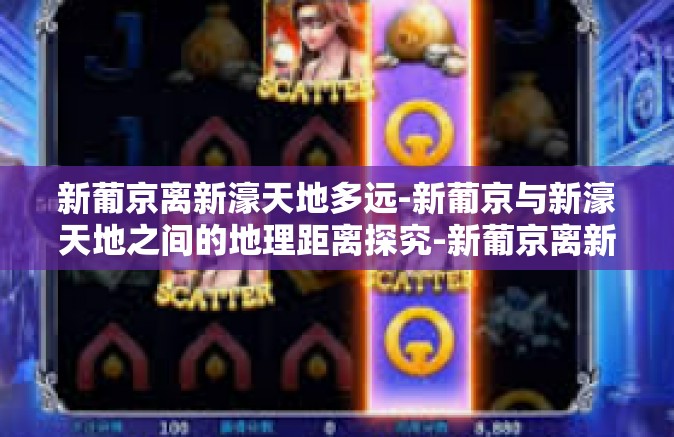 新葡京离新濠天地多远-新葡京与新濠天地之间的地理距离探究-新葡京离新濠天地多远