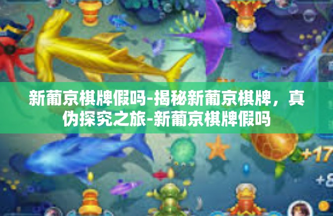 新葡京棋牌假吗-揭秘新葡京棋牌，真伪探究之旅-新葡京棋牌假吗