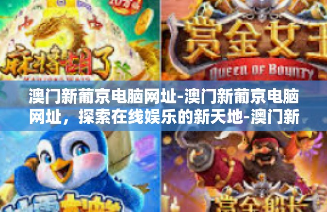 澳门新葡京电脑网址-澳门新葡京电脑网址，探索在线娱乐的新天地-澳门新葡京电脑网址