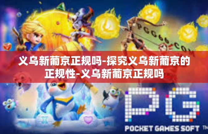 义乌新葡京正规吗-探究义乌新葡京的正规性-义乌新葡京正规吗