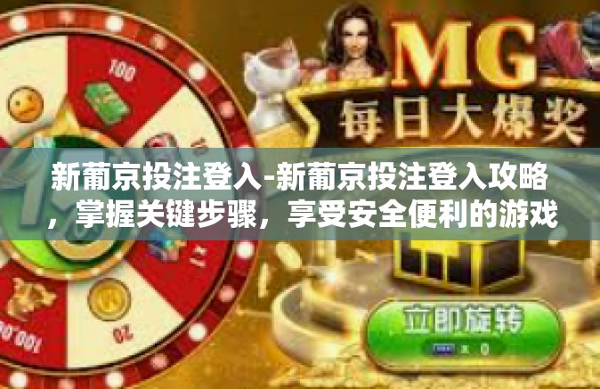 新葡京投注登入-新葡京投注登入攻略，掌握关键步骤，享受安全便利的游戏体验-新葡京投注登入