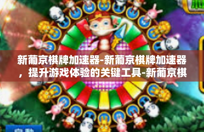 新葡京棋牌加速器-新葡京棋牌加速器，提升游戏体验的关键工具-新葡京棋牌加速器