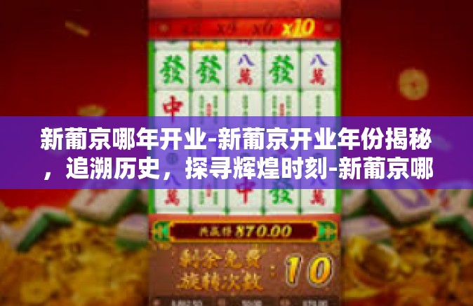 新葡京哪年开业-新葡京开业年份揭秘,追溯历史,探寻辉煌时刻-新葡京哪年开业 新葡京哪年开业-新葡京开业年份揭秘,追溯历史,探寻辉煌时刻-新葡京哪年开业