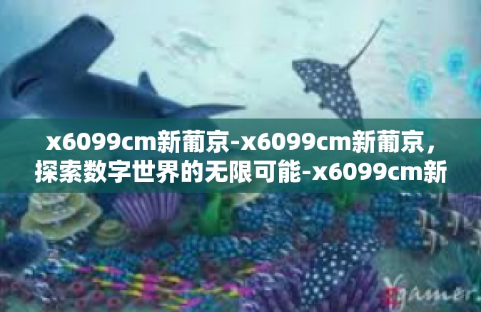 x6099cm新葡京-x6099cm新葡京，探索数字世界的无限可能-x6099cm新葡京