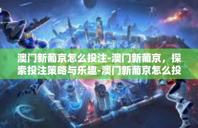 澳门新葡京怎么投注-澳门新葡京，探索投注策略与乐趣-澳门新葡京怎么投注