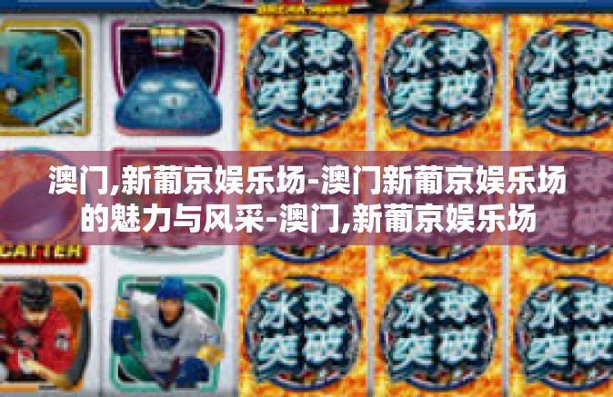 澳门,新葡京娱乐场-澳门新葡京娱乐场的魅力与风采-澳门,新葡京娱乐场