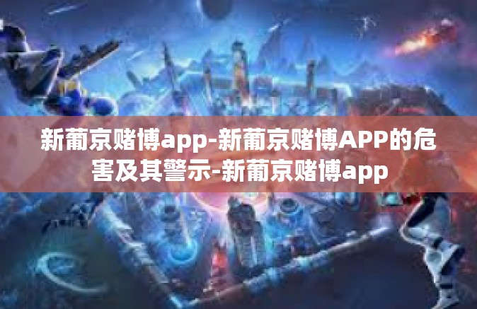 新葡京赌博app-新葡京赌博APP的危害及其警示-新葡京赌博app