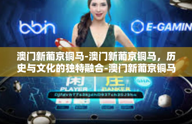 澳门新葡京铜马-澳门新葡京铜马，历史与文化的独特融合-澳门新葡京铜马