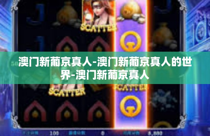 澳门新葡京真人-澳门新葡京真人的世界-澳门新葡京真人