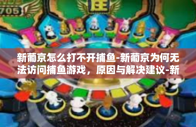 新葡京怎么打不开捕鱼-新葡京为何无法访问捕鱼游戏，原因与解决建议-新葡京怎么打不开捕鱼