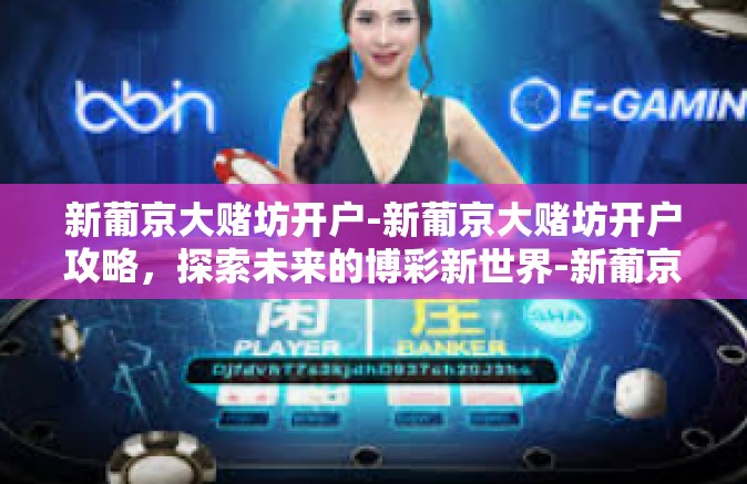 新葡京大赌坊开户-新葡京大赌坊开户攻略，探索未来的博彩新世界-新葡京大赌坊开户