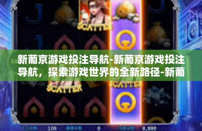 新葡京游戏投注导航-新葡京游戏投注导航，探索游戏世界的全新路径-新葡京游戏投注导航