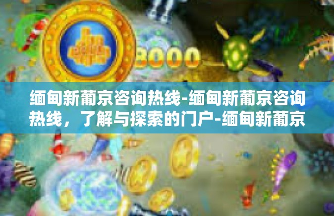 缅甸新葡京咨询热线-缅甸新葡京咨询热线,了解与探索的门户-缅甸新葡京咨询热线 缅甸新葡京咨询热线-缅甸新葡京咨询热线,了解与探索的门户-缅甸新葡京咨询热线