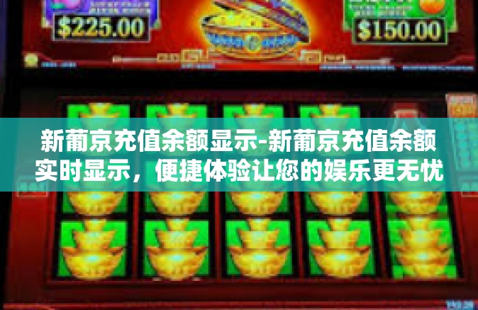 新葡京充值余额显示-新葡京充值余额实时显示，便捷体验让您的娱乐更无忧-新葡京充值余额显示