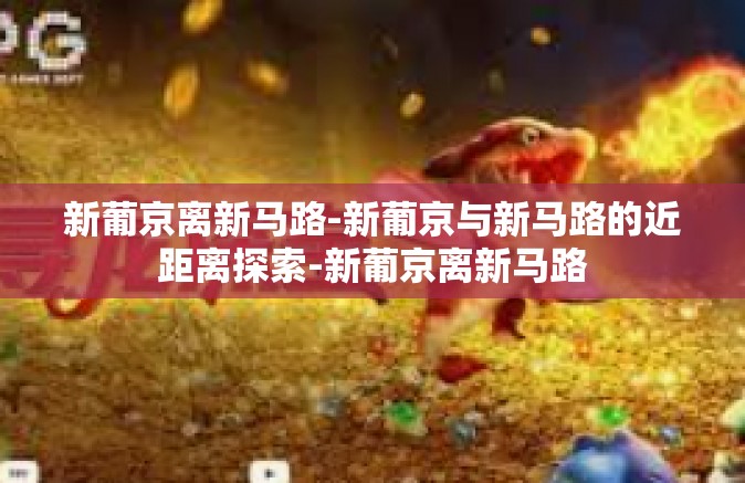 新葡京离新马路-新葡京与新马路的近距离探索-新葡京离新马路 新葡京离新马路-新葡京与新马路的近距离探索-新葡京离新马路