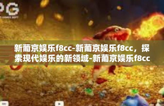 新葡京娱乐f8cc-新葡京娱乐f8cc，探索现代娱乐的新领域-新葡京娱乐f8cc